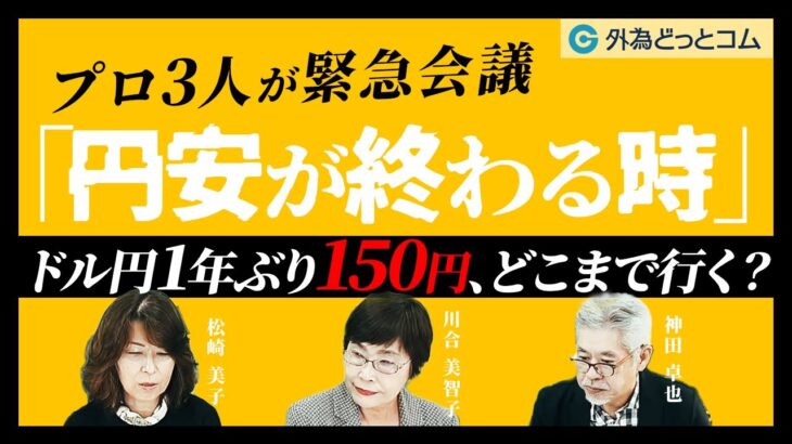 ドル円1年ぶり150円、どこまで行く？プロ3人が緊急会議！「円安が終わる時」【川合美智子氏、松崎美子氏、神田卓也】