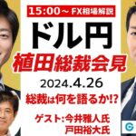 【FX】ライブ解説　植田総裁会見～総裁は何を語るか！？豪華ゲスト：今井雅人氏＆戸田裕大氏｜FX相場解説 生放送 2024/4/26