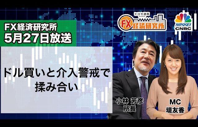 5月27日放送 『FX経済研究所』（ドル買いと介入警戒で揉み合い）日経CNBC