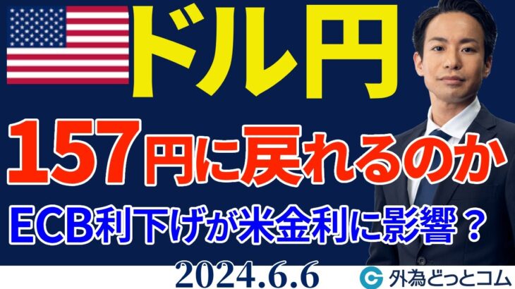 ドル円、157円に戻れるのか｜ECB利下げが米長期金利に影響する？（今日のFX予想）2024/6/6