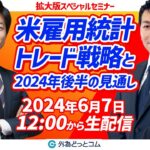 【FX】今夜は米雇用統計！どうなるドル/円！そして2024年後半の金融・経済の見通しは！？　2024年6月7日放送