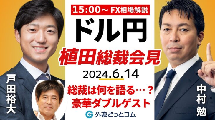 【FX】ライブ解説　｢植田総裁会見｣ドル円の反応は？豪華ゲスト：今井雅人氏＆戸田裕大氏｜FX相場解説 生放送  2024/6/14