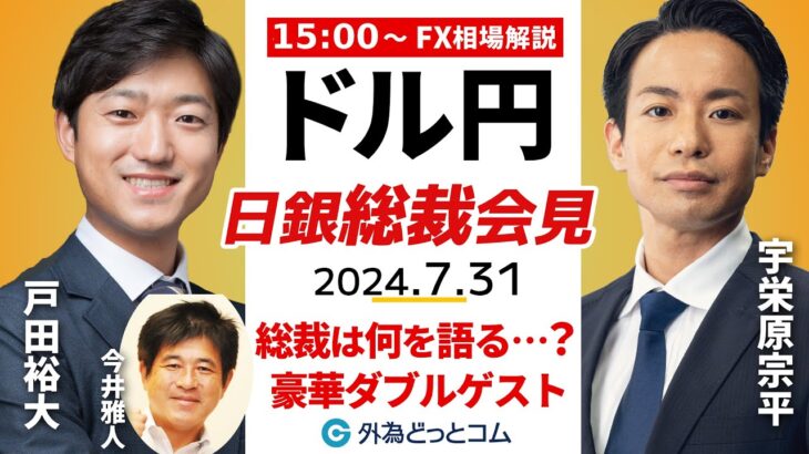 【FX】ライブ解説　｢日銀植田総裁会見｣ドル円の反応は？豪華ゲスト：今井雅人氏＆戸田裕大氏｜FX相場解説 生放送  2024/7/31