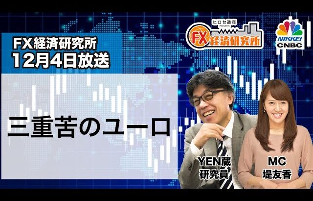 12月4日放送 『FX経済研究所』（三重苦のユーロ）日経CNBC