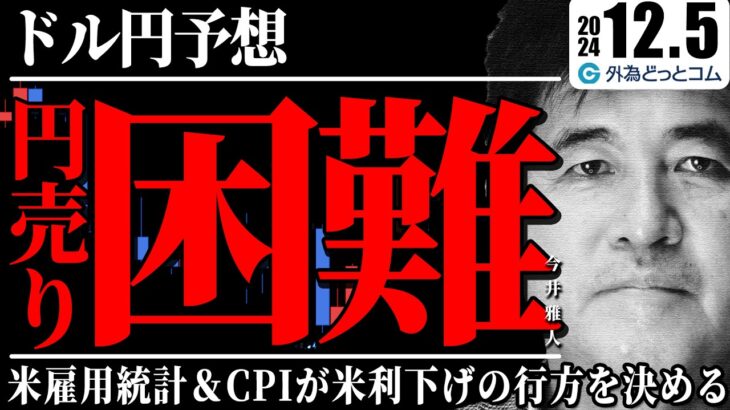 2024/12/5【FX ドル円予想】円売り環境になりにくい？その背景は…｜米雇用統計＆CPIが米利下げの行方を決める　今井雅人氏　#外為ドキッ