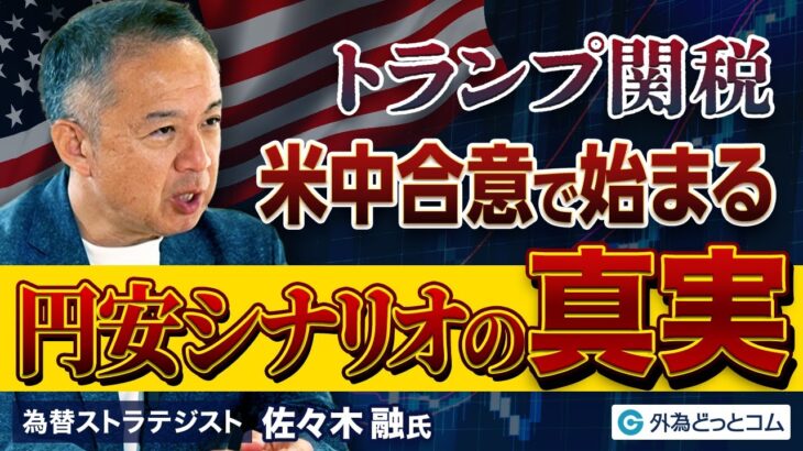 【米中合意で始まる円安シナリオの真実】トランプ関税／ドル円相場の見通し／トランプ相場の振り返り／プラザ合意2.0／米国出張最新レポート／FRB金融政策2つのシナリオ／弱体化する円／佐々木融