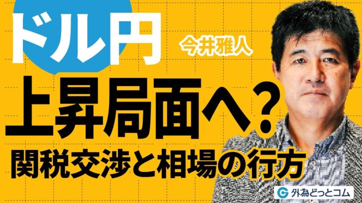 ドル円、上昇局面へ？関税交渉と相場の行方　今井雅人氏　2025/5/29【FX予想】#外為ドキッ